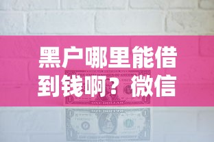 黑户哪里能借到钱啊？微信这几个渠道能试试吗