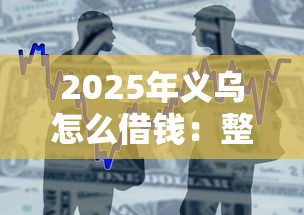 2025年义乌怎么借钱：整合五个借款平台好贷款啊