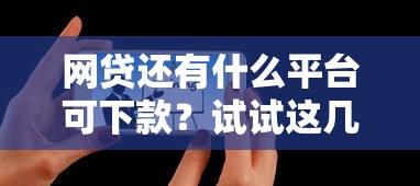 网贷还有什么平台可下款？试试这几个正规渠道