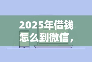 2025年借钱怎么到微信，推荐5个容易通过的借钱平台