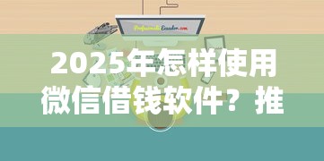 2025年怎样使用微信借钱软件？推荐5个公积金网上贷款平台