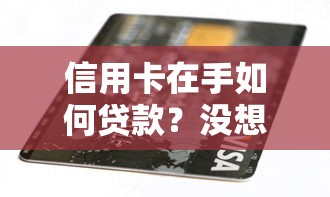 信用卡在手如何贷款？没想到还能这样操作！