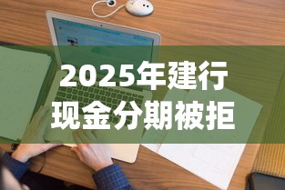 2025年建行现金分期被拒？看看这五个无视逾期大数据花户黑户app