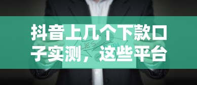 抖音上几个下款口子实测，这些平台真的能快速到账？