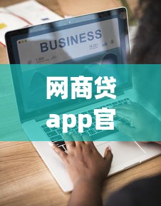 网商贷app官方下载：中小企业主必备的便捷贷款工具