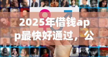 2025年借钱app最快好通过，公布5个有逾期可以在借款平台借钱