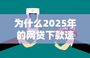 为什么2025年的网贷下款速度比现在快这么多？这些技术你得知道