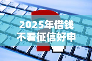 2025年借钱不看征信好申请吗：整理5个资产包口子