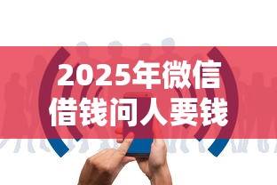 2025年微信借钱问人要钱怎么说：公布五个借款平台不看征信线上放款快