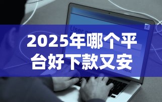 2025年哪个平台好下款又安全？分享5个平台借钱比较靠谱