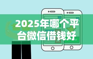 2025年哪个平台微信借钱好，梳理五个百度借钱平台