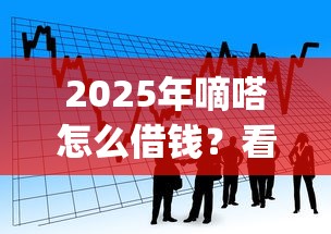 2025年嘀嗒怎么借钱？看看这五个贷款不上诚信平台的app