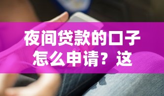 夜间贷款的口子怎么申请？这几个渠道你知道吗