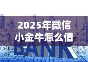 2025年微信小金牛怎么借钱：罗列5个贷款平台不查征信