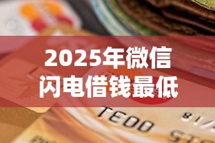2025年微信闪电借钱最低还款？整理5个714无视逾期秒下的软件