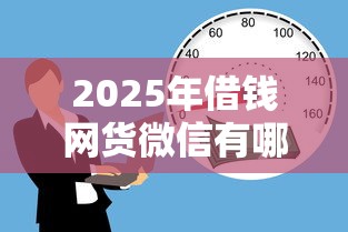 2025年借钱网货微信有哪些：整理五个有没有正规的贷款平台