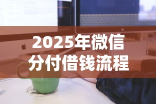 2025年微信分付借钱流程？公布五个借钱利息低的平台