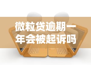 微粒贷逾期一年会被起诉吗？教你3步化解催收危机