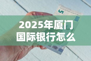 2025年厦门国际银行怎么借钱的？公布五个18岁必过的贷款平台