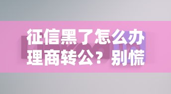征信黑了怎么办理商转公？别慌！试试这几招或许能解决