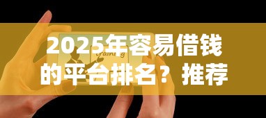 2025年容易借钱的平台排名？推荐5个可以借钱的正规平台