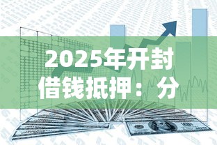 2025年开封借钱抵押：分享5个借款平台最安全可靠利息低