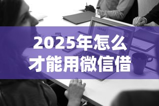 2025年怎么才能用微信借钱？分享5个高炮必下的新口子