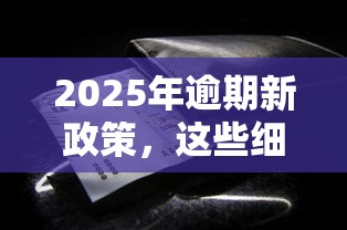 2025年逾期新政策，这些细节可能掏空你的钱包