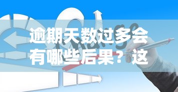 逾期天数过多会有哪些后果？这几点影响你可能想不到
