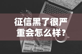 征信黑了很严重会怎么样？3个自救方法+真实经历分享