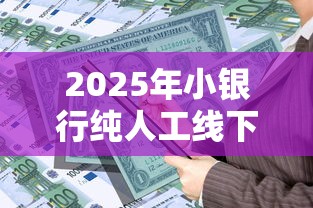 2025年小银行纯人工线下贷款：推荐五个黑户平台至少可以借三万那种