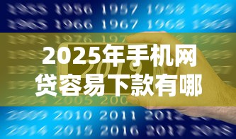 2025年手机网贷容易下款有哪些？公布5个7天贷款平台