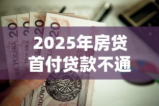 2025年房贷首付贷款不通过：整理五个正规平台可以借钱