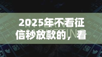 2025年不看征信秒放款的，看看这五个交钱必通过的借钱平台