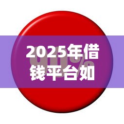 2025年借钱平台如何申办：梳理五个利息低的网贷app