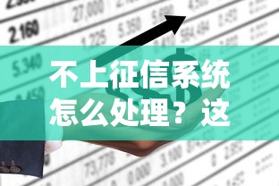 不上征信系统怎么处理？这3招或许能救急