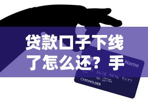 贷款口子下线了怎么还？手把手教你处理技巧