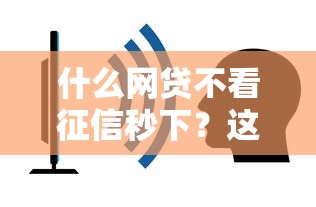什么网贷不看征信秒下？这些平台门槛低到想不到