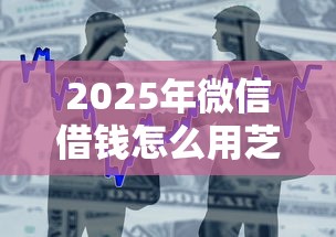2025年微信借钱怎么用芝麻分：整合5个北京贷款平台
