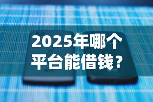 2025年哪个平台能借钱？试试这5个1000至5000的小额贷款软件