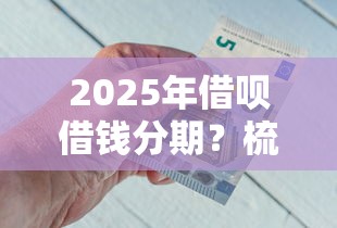 2025年借呗借钱分期？梳理五个已经是黑户了还能借到钱的软件