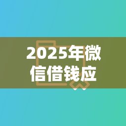 2025年微信借钱应该保留什么？整合五个公积金借钱平台