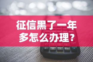 征信黑了一年多怎么办理？啊原来这几个方法还能救急