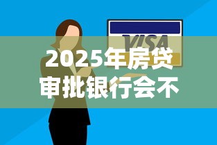 2025年房贷审批银行会不通过吗？看看这5个逾期太多仍可下款的软件