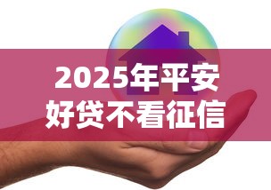 2025年平安好贷不看征信吗，看看这五个低门槛不查征信的口子