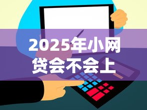 2025年小网贷会不会上征信，推荐五个贷款两万的平台