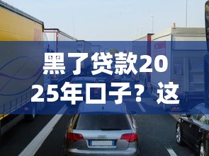 黑了贷款2025年口子？这些细节不注意可能踩坑！