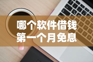 哪个软件借钱第一个月免息最好？实测5款热门平台，这几家真香！