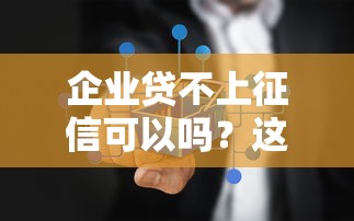 企业贷不上征信可以吗？这些方案或许能帮到你！