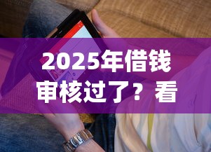 2025年借钱审核过了？看看这五个芝麻分负面借款的app